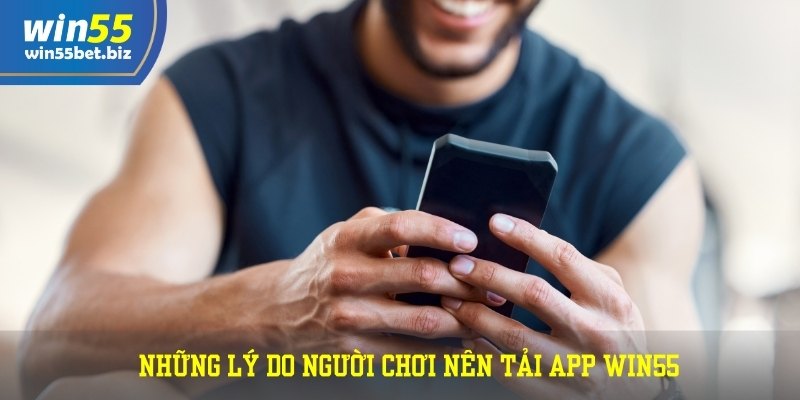 Những lý do người chơi nên tải app WIN55